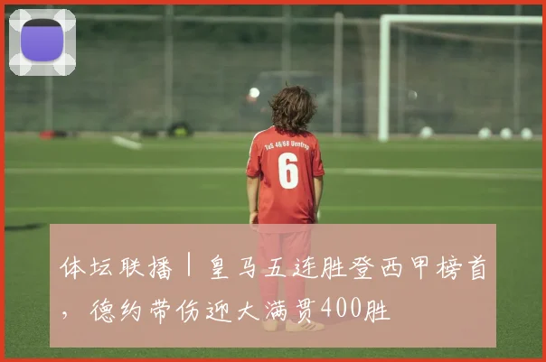 体坛联播｜皇马五连胜登西甲榜首，德约带伤迎大满贯400胜