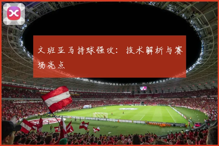 文班亚马持球强攻：技术解析与赛场亮点