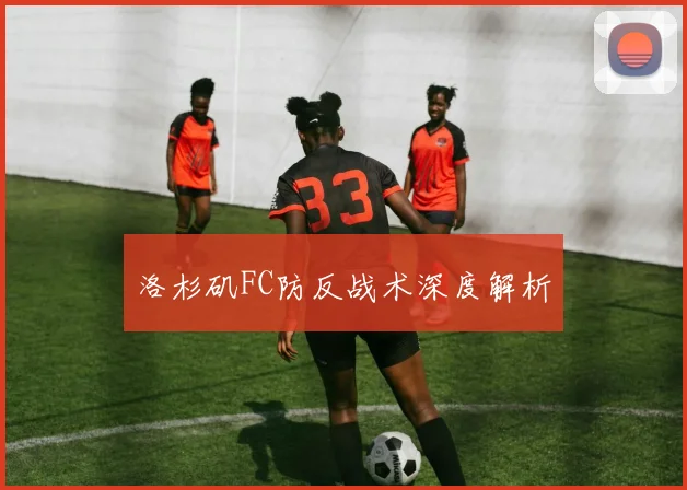 洛杉矶FC防反战术深度解析