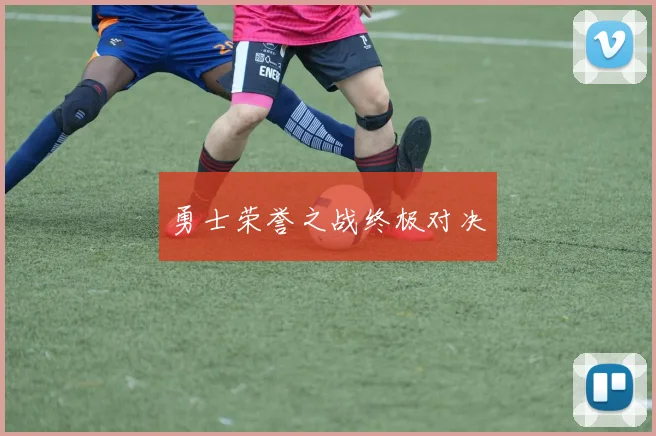 勇士荣誉之战终极对决