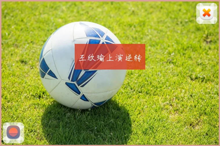 王欣瑜上演逆转
