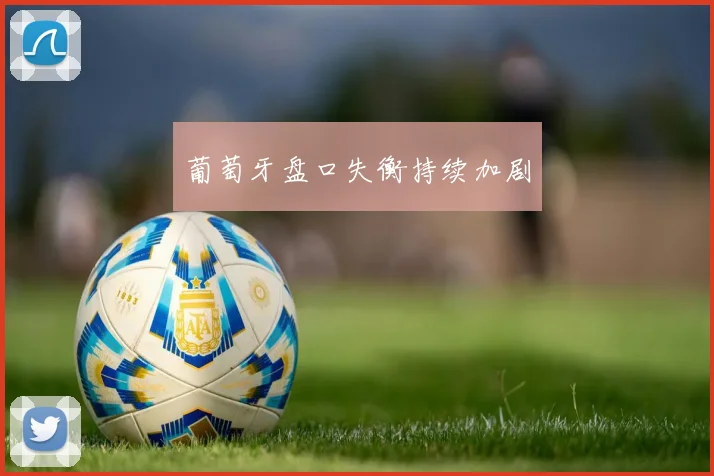 葡萄牙盘口失衡持续加剧