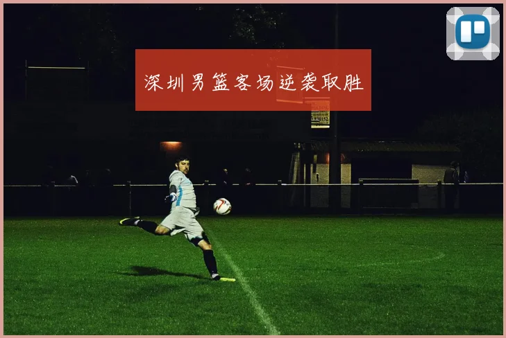 深圳男篮客场逆袭取胜