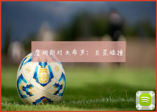 詹姆斯对决希罗：巨星碰撞