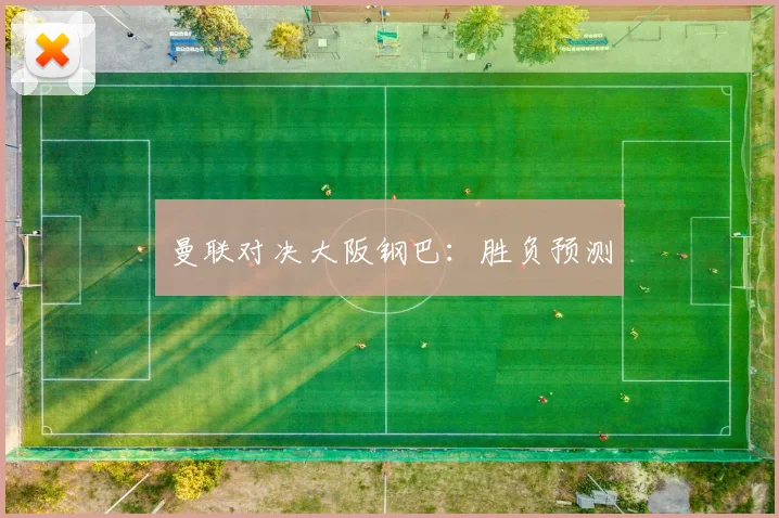 曼联对决大阪钢巴：胜负预测