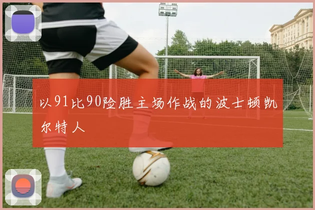 以91比90险胜主场作战的波士顿凯尔特人