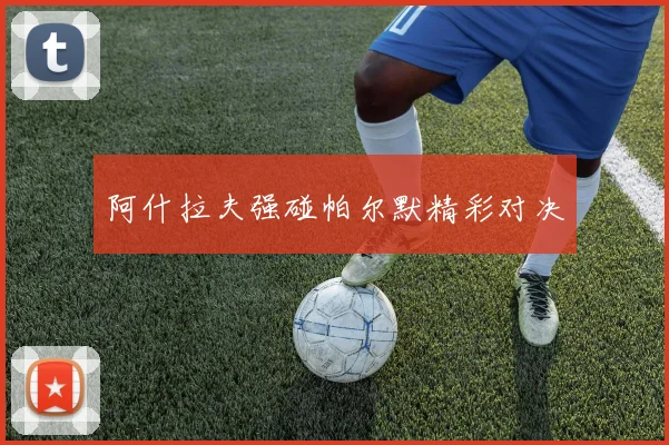 阿什拉夫强碰帕尔默精彩对决