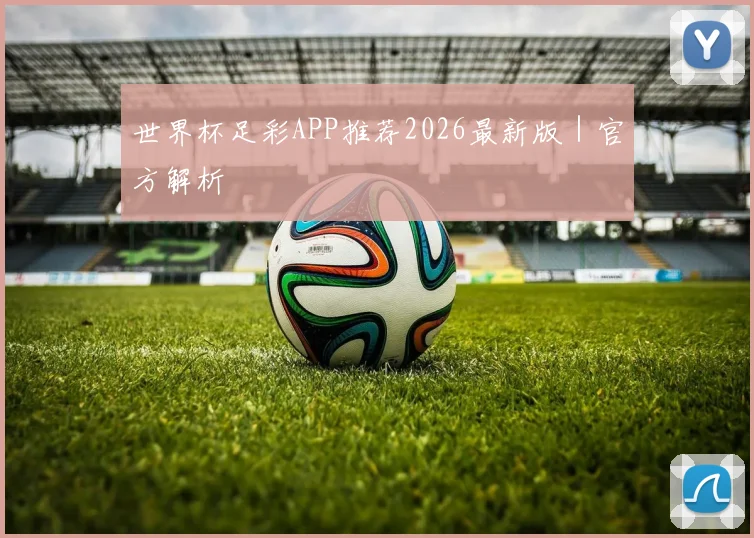 世界杯足彩APP推荐2026最新版｜官方解析