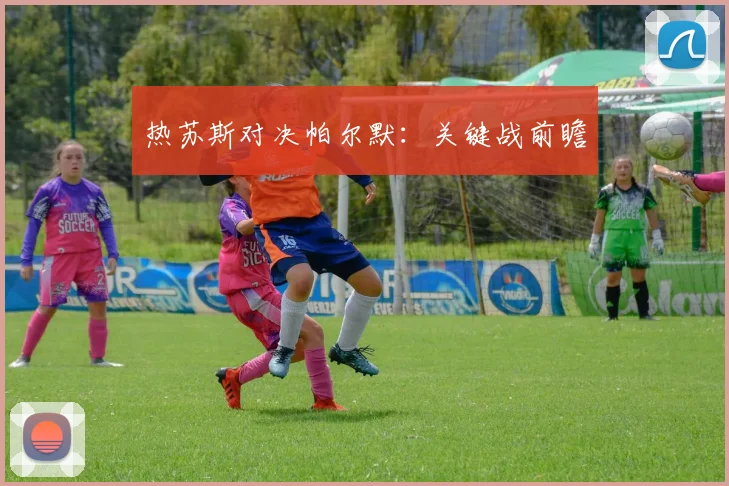 热苏斯对决帕尔默：关键战前瞻
