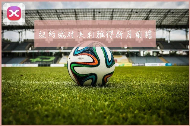 纽约城对决利雅得新月前瞻