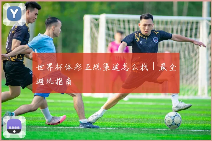 世界杯体彩正规渠道怎么找｜最全避坑指南