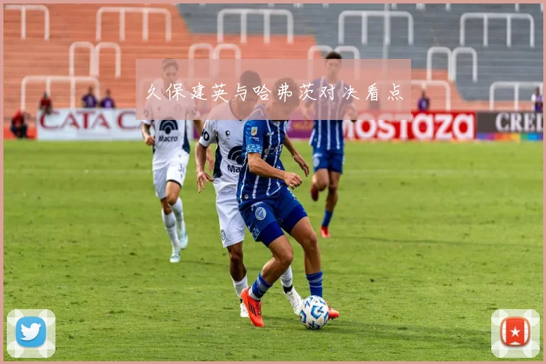 久保建英与哈弗茨对决看点