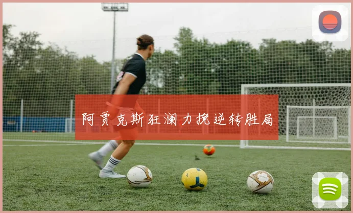 阿贾克斯狂澜力挽逆转胜局