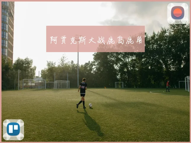 阿贾克斯大战鹿岛鹿角