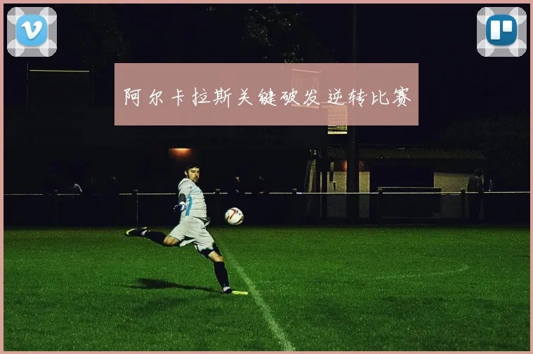 阿尔卡拉斯关键破发逆转比赛