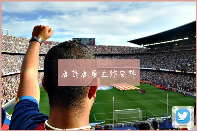 鹿岛鹿角主帅变阵