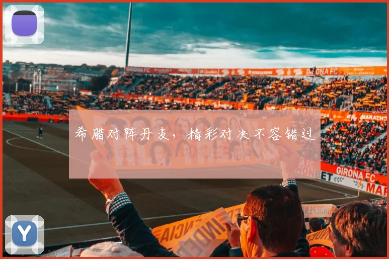 希腊对阵丹麦，精彩对决不容错过