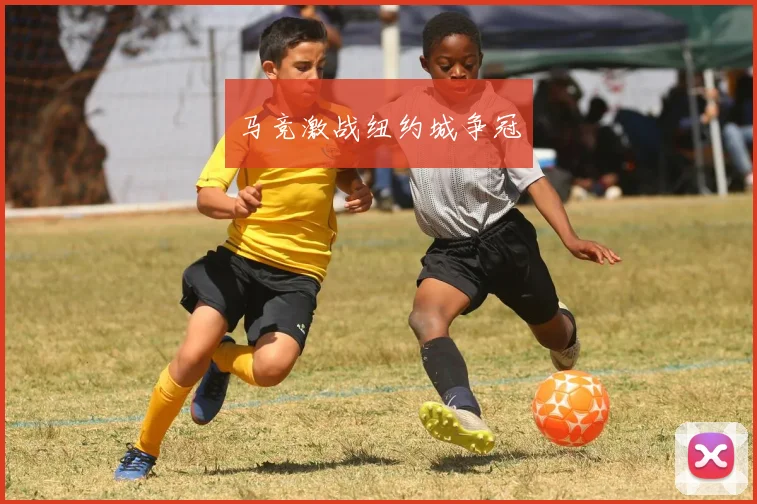 马竞激战纽约城争冠
