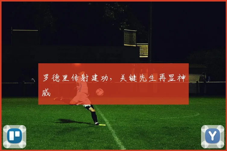 罗德里传射建功，关键先生再显神威