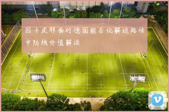 因卡皮耶面对德国能否化解边路传中防线价值解读