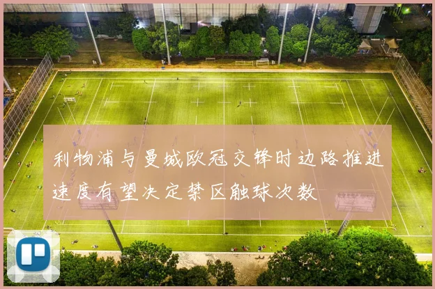 利物浦与曼城欧冠交锋时边路推进速度有望决定禁区触球次数