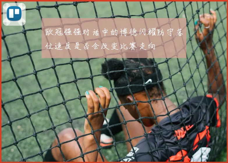 欧冠强强对话中的博德闪耀防守落位速度是否会改变比赛走向