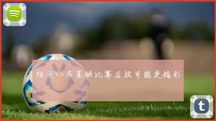 纽卡vs布莱顿比赛后段可能更精彩