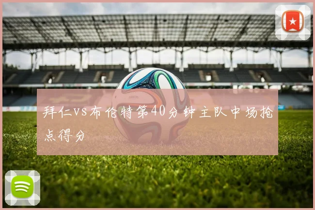 拜仁vs布伦特第40分钟主队中场抢点得分