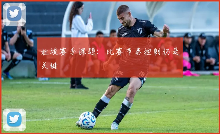 杜埃赛季课题：比赛节奏控制仍是关键