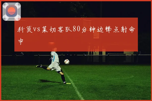 科莫vs莱切客队80分钟边锋点射命中