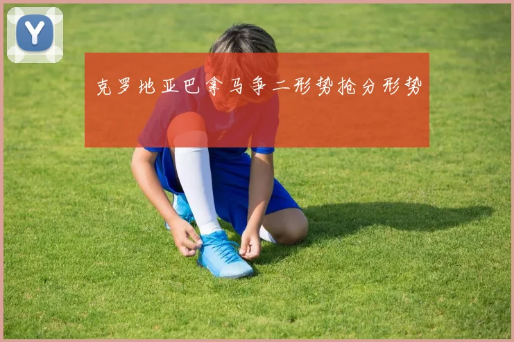 克罗地亚巴拿马争二形势抢分形势