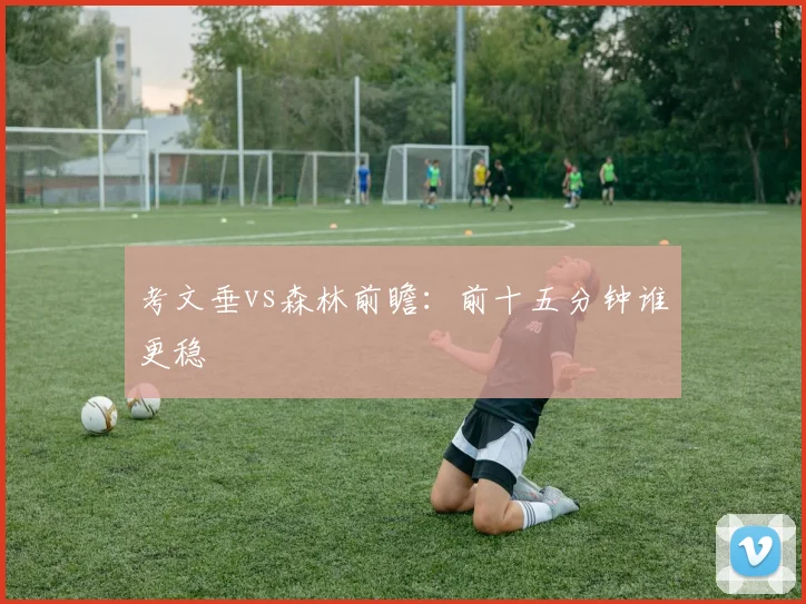 考文垂vs森林前瞻:前十五分钟谁更稳