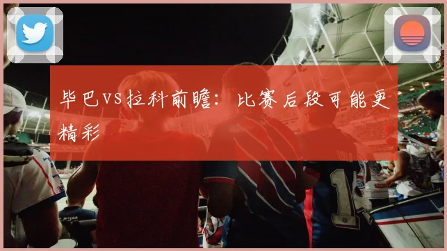 毕巴vs拉科前瞻:比赛后段可能更精彩