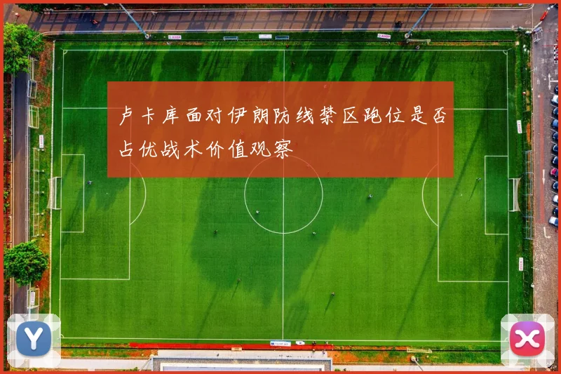 卢卡库面对伊朗防线禁区跑位是否占优战术价值观察