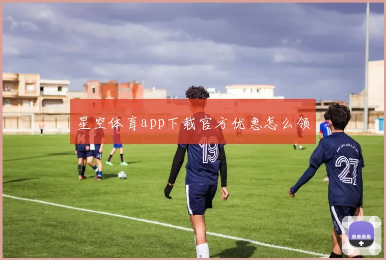 星空体育app下载官方优惠怎么领