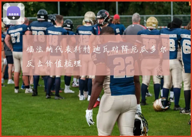 福法纳代表科特迪瓦对阵厄瓜多尔反击价值梳理