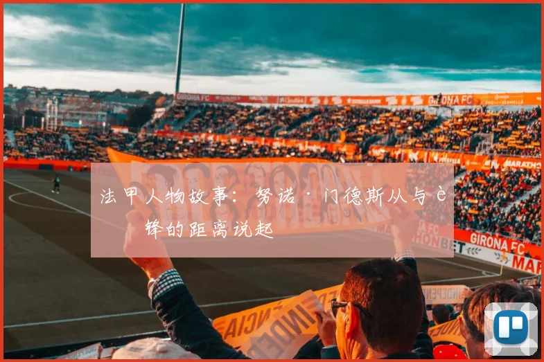 法甲人物故事：努诺·门德斯从与边锋的距离说起