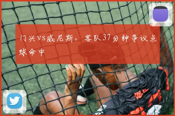 门兴vs威尼斯,客队37分钟争议点球命中