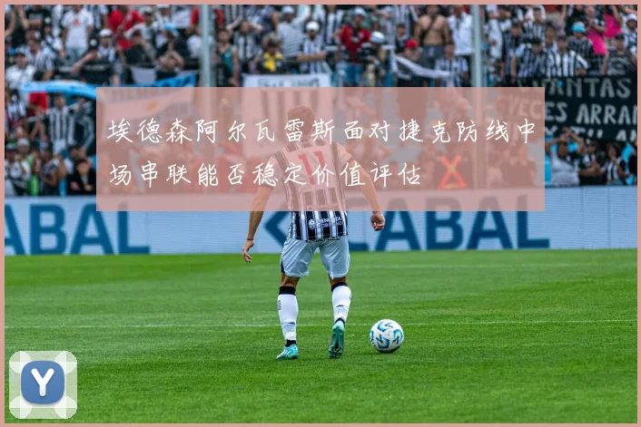 埃德森阿尔瓦雷斯面对捷克防线中场串联能否稳定价值评估